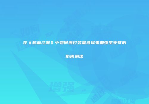 在《热血江湖》中如何通过装备选择来增强生死符的伤害输出