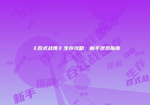 《百式战姬》生存攻略：新手逆袭指南