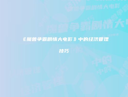 《魔兽争霸剧情大电影》中的经济管理技巧
