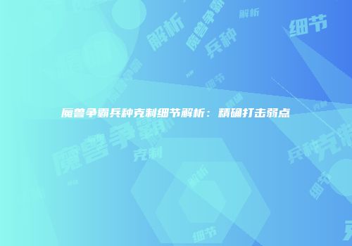 魔兽争霸兵种克制细节解析：精确打击弱点