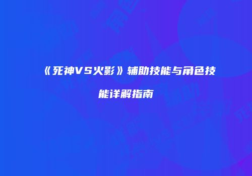 《死神VS火影》辅助技能与角色技能详解指南