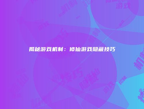 揭秘游戏机制：修仙游戏隐藏技巧