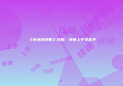 《砖块消消看》攻略：快速上手变高手