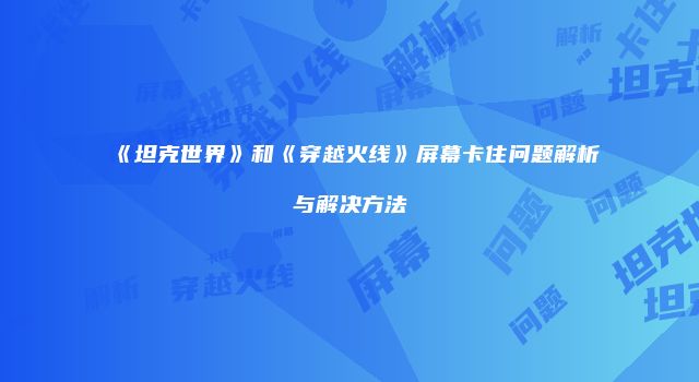 《坦克世界》和《穿越火线》屏幕卡住问题解析与解决方法