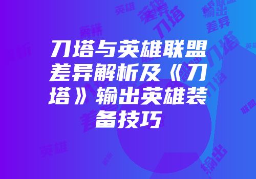 刀塔与英雄联盟差异解析及《刀塔》输出英雄装备技巧