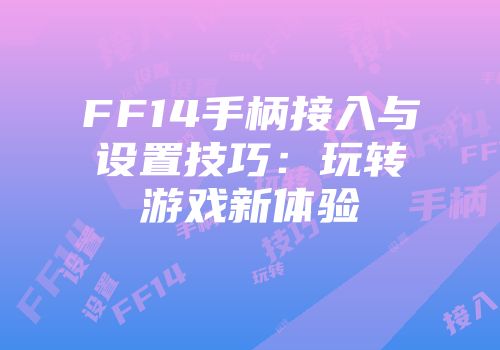FF14手柄接入与设置技巧：玩转游戏新体验