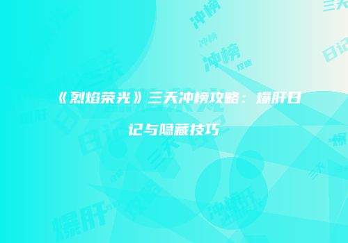 《烈焰荣光》三天冲榜攻略：爆肝日记与隐藏技巧