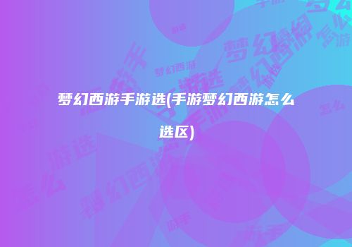 梦幻西游手游选(手游梦幻西游怎么选区)