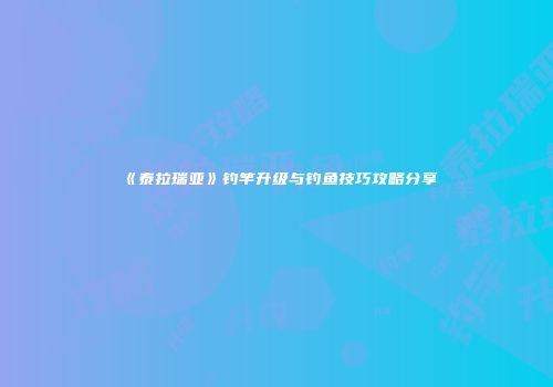 《泰拉瑞亚》钓竿升级与钓鱼技巧攻略分享