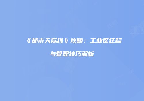 《都市天际线》攻略：工业区迁移与管理技巧解析