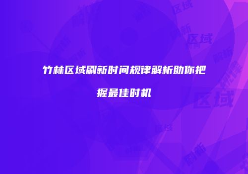 竹林区域刷新时间规律解析助你把握最佳时机