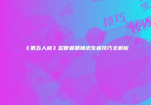 《第五人格》监管者抓捕求生者技巧全解析