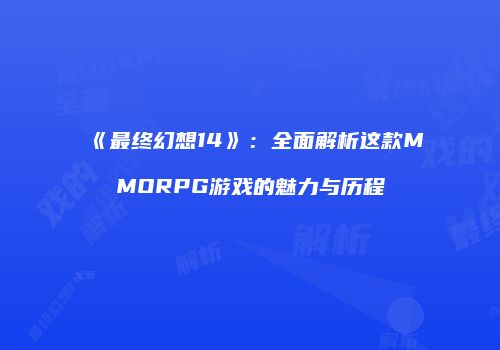 《最终幻想14》：全面解析这款MMORPG游戏的魅力与历程