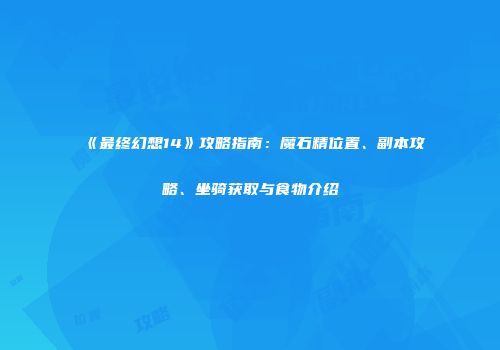《最终幻想14》攻略指南：魔石精位置、副本攻略、坐骑获取与食物介绍