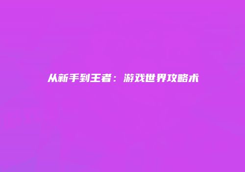 从新手到王者：游戏世界攻略术