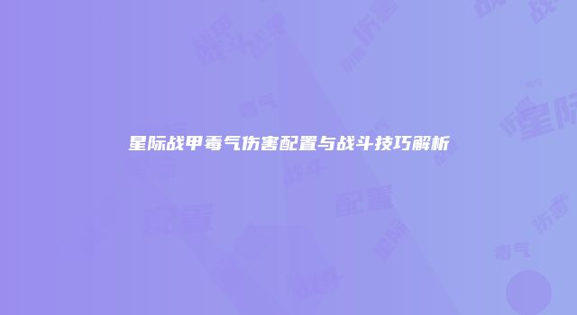 星际战甲毒气伤害配置与战斗技巧解析