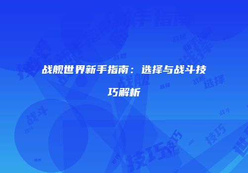 战舰世界新手指南：选择与战斗技巧解析