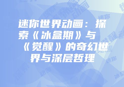 迷你世界动画：探索《冰盒期》与《觉醒》的奇幻世界与深层哲理