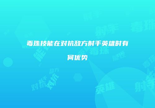 毒珠技能在对抗敌方射手英雄时有何优势