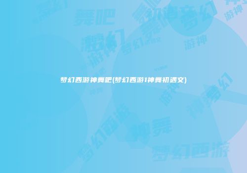 梦幻西游神舞吧(梦幻西游1神舞初遇文)