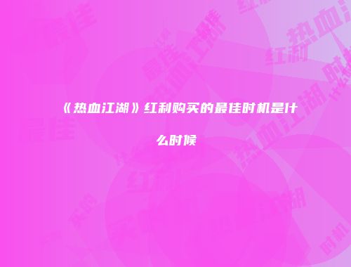 《热血江湖》红利购买的最佳时机是什么时候