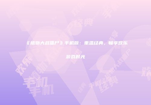 《植物大战僵尸》手机版：重温经典，畅享欢乐游戏时光