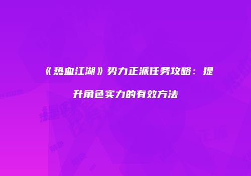 《热血江湖》势力正派任务攻略：提升角色实力的有效方法