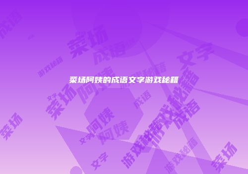 菜场阿姨的成语文字游戏秘籍