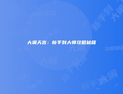 大闹天宫：新手到大师攻略秘籍