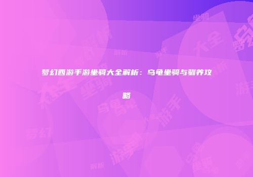 梦幻西游手游坐骑大全解析：乌龟坐骑与驯养攻略