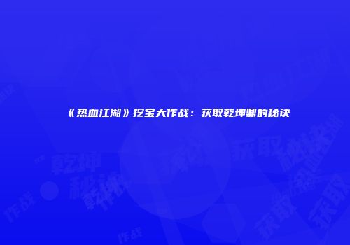 《热血江湖》挖宝大作战：获取乾坤鼎的秘诀