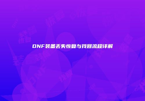 DNF装备丢失恢复与找回流程详解