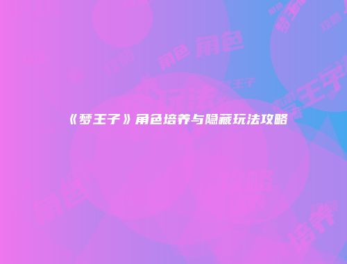 《梦王子》角色培养与隐藏玩法攻略