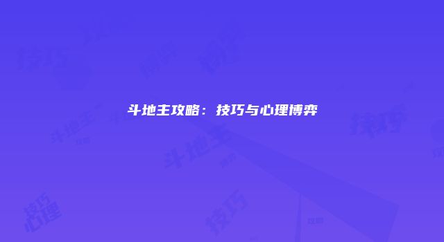 斗地主攻略：技巧与心理博弈