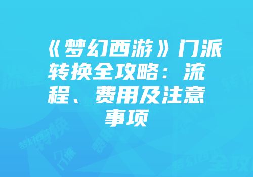 《梦幻西游》门派转换全攻略：流程、费用及注意事项