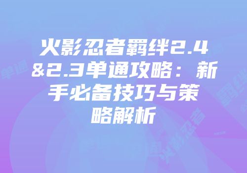 火影忍者羁绊2.4&2.3单通攻略：新手必备技巧与策略解析
