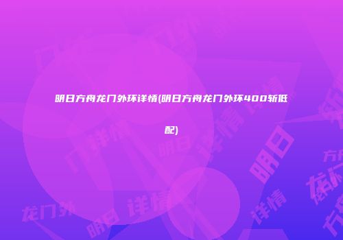 明日方舟龙门外环详情(明日方舟龙门外环400斩低配)