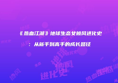 《热血江湖》地球生态女披风进化史：从新手到高手的成长路径