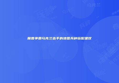 魔兽争霸乌克兰选手的地图兵种搭配建议