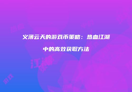 义薄云天的游戏币策略：热血江湖中的高效获取方法