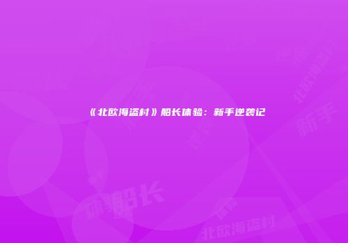 《北欧海盗村》船长体验：新手逆袭记