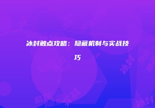 冰封触点攻略：隐藏机制与实战技巧