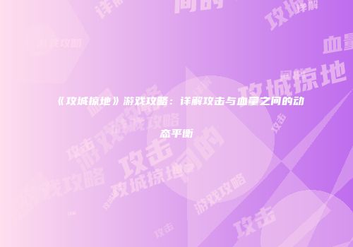 《攻城掠地》游戏攻略：详解攻击与血量之间的动态平衡