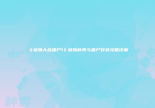 《植物大战僵尸1》植物种类与僵尸对抗攻略详解