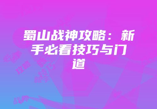 蜀山战神攻略：新手必看技巧与门道