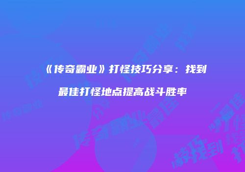 《传奇霸业》打怪技巧分享：找到最佳打怪地点提高战斗胜率