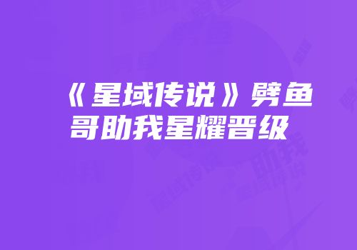 《星域传说》劈鱼哥助我星耀晋级