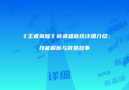《王者荣耀》新英雄庞统详细介绍：技能解析与背景故事