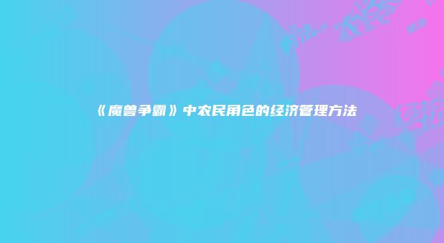 《魔兽争霸》中农民角色的经济管理方法
