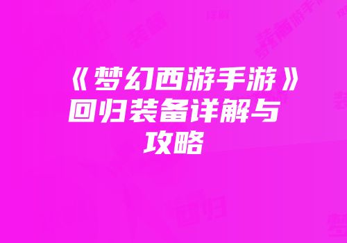 《梦幻西游手游》回归装备详解与攻略